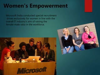 Microsoft India conducted special recruitment
drives exclusively for women in line with the
overall IT industry's aim of raising the
female-male ratio in the workforce.
Women's Empowerment
 