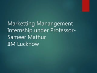 Marketting Manangement
Internship under Professor-
Sameer Mathur
IIM Lucknow
 
