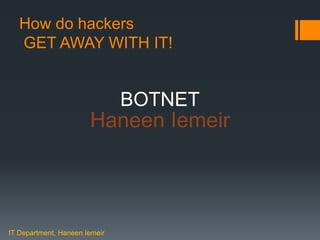 Haneen IemeirHow do hackers
GET AWAY WITH IT!
BOTNET
IT Department, Haneen Iemeir
Haneen Iemeir
 