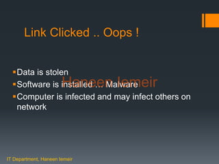 Haneen Iemeir
Link Clicked .. Oops !
Data is stolen
Software is installed … Malware
Computer is infected and may infect others on
network
IT Department, Haneen Iemeir
Haneen Iemeir
 