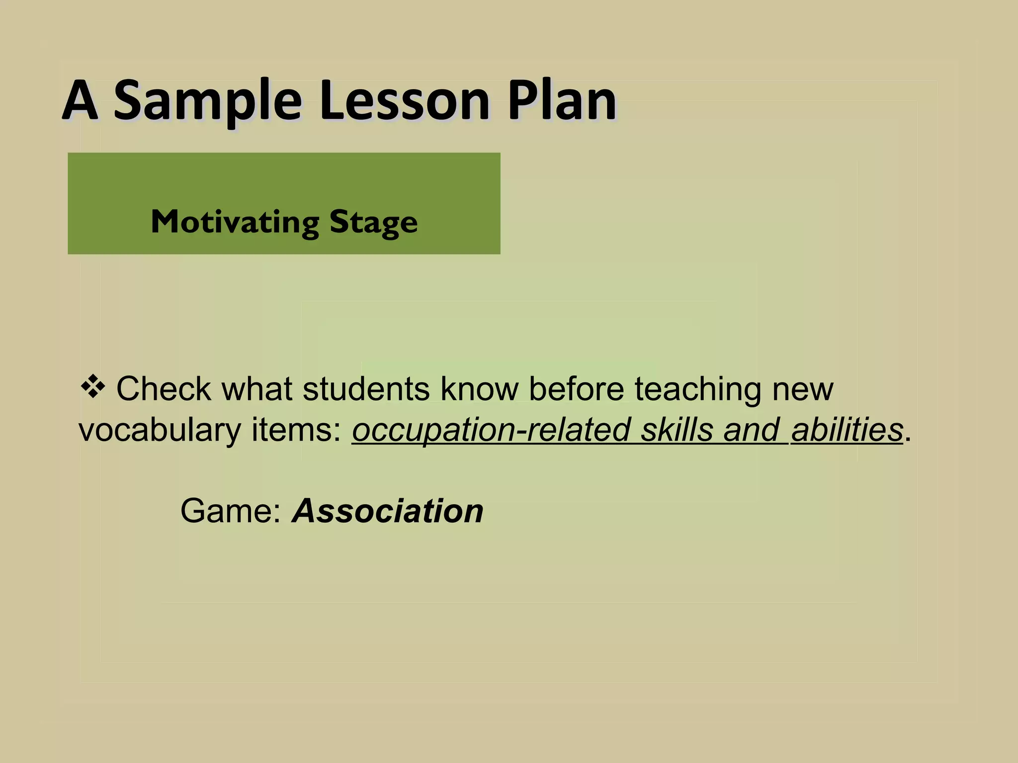 A Sample Lesson Plan
    Motivating Stage



 Check what students know before teaching new
vocabulary items: occupation-related skills and abilities.

       Game: Association
 