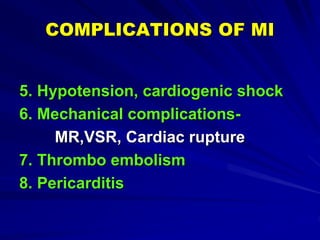 COMPLICATIONS OF MI
5. Hypotension, cardiogenic shock
6. Mechanical complications-
MR,VSR, Cardiac rupture
7. Thrombo embolism
8. Pericarditis
 