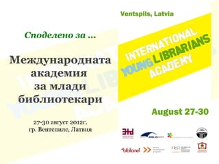 Споделено за ...

Международната
   академия
    за млади
 библиотекари
    27-30 август 2012г.
  гр. Вентспилс, Латвия
 