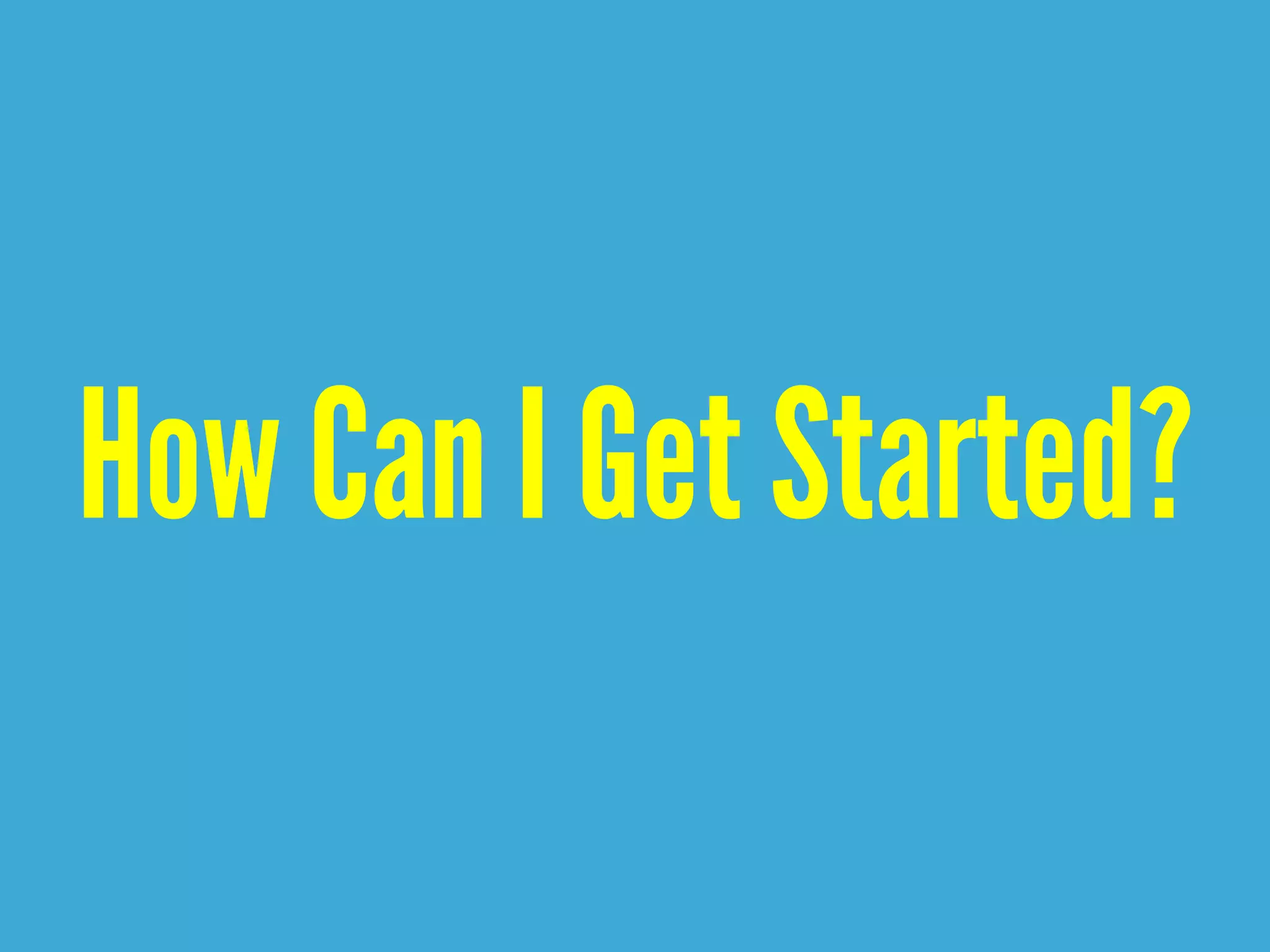 How Can I Get Started?
 