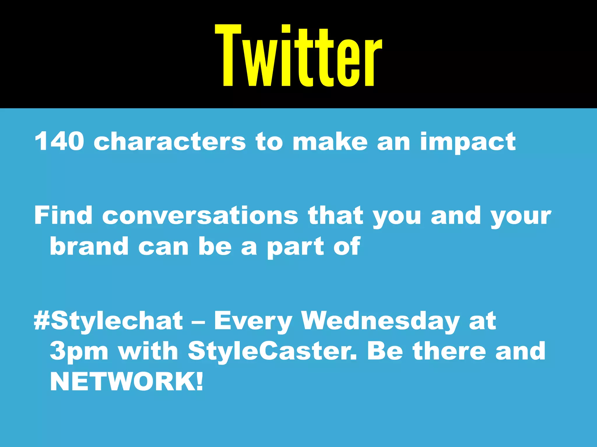 Twitter
140 characters to make an impact
Find conversations that you and your
brand can be a part of
#Stylechat – Every Wednesday at
3pm with StyleCaster. Be there and
NETWORK!
 