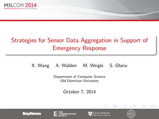 Strategies for Sensor Data Aggregation in Support of
Emergency Response
X. Wang A. Walden M. Weigle S. Olariu
Department of Computer Science
Old Dominion University
October 7, 2014
 