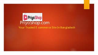 PriyoShop.com
Your Trusted E commerce Site In Bangladesh
 