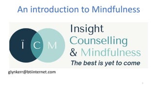1
glynkerr@btiinternet.com
An introduction to Mindfulness
 