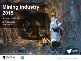 Source: Report-20-01-02 - Mining industry, 2015
Mining industry
2015
Statistics South Africa
Dr Pali Lehohla
29 March 2017
Photo: Anglogold Ashanti, http://www.mediaclubsouthafrica.com
@StatsSA
#StatsSA
 