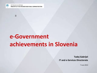 
e-Government
achievements in Slovenia
Tadej Gabrijel
IT and e-Services Directorate
7 June 2013
 