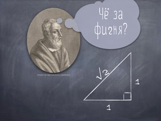 Чё за
фигня?
Ippaso di Metaponto, filosofo
1
1√2
 