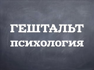 ГЕШТАЛЬТ
психология
 