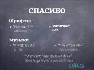 СПАСИБО
“Five minutes”
Олег Журавлев
“Zantroke”
GLUK
Шрифты
@mishunov
Музыка
“A Necessary End”
Saltillo
“Star Wars: A New Hope (Main Theme)”
City of Prague Philarmonic (комп. John Williams)
“Si Tu Vois Ma Mere”
Sidney Joseph Bechet
 