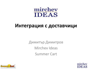 Интеграция с доставчици
Димитър Димитров
Mirchev Ideas
Summer Cart
 
