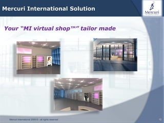 Mercuri International Solution


Your “MI virtual shop™” tailor made




  Mercuri International 2009 © - all rights reserved   12
 