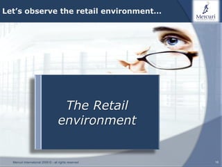 Let’s observe the retail environment...




                                     The Retail
                                    environment
                                                 A transformation...
                                                 Of the Salesman

  Mercuri International 2009 © - all rights reserved                   16
 