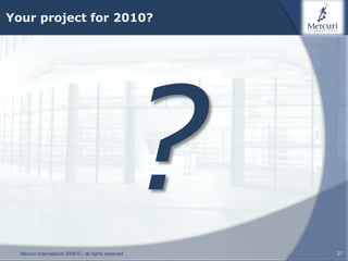 Your project for 2010?




  Mercuri International 2009 © - all rights reserved   27
 
