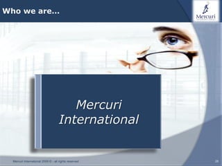 Who we are...




                                        Mercuri ?
                                       Who are we
                                     International


  Mercuri International 2009 © - all rights reserved   28
 