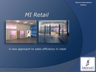 Mercuri International
                                                           Belgium




                                 MI Retail




     A new approach to sales efficiency in retail




Mercuri International 2009 © - all rights reserved
 