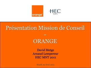 Présentation Mission de Conseil-ORANGE David Metge Arnaud Lempereur HEC MNT 2011 Mardi 29 Avril 2011 
