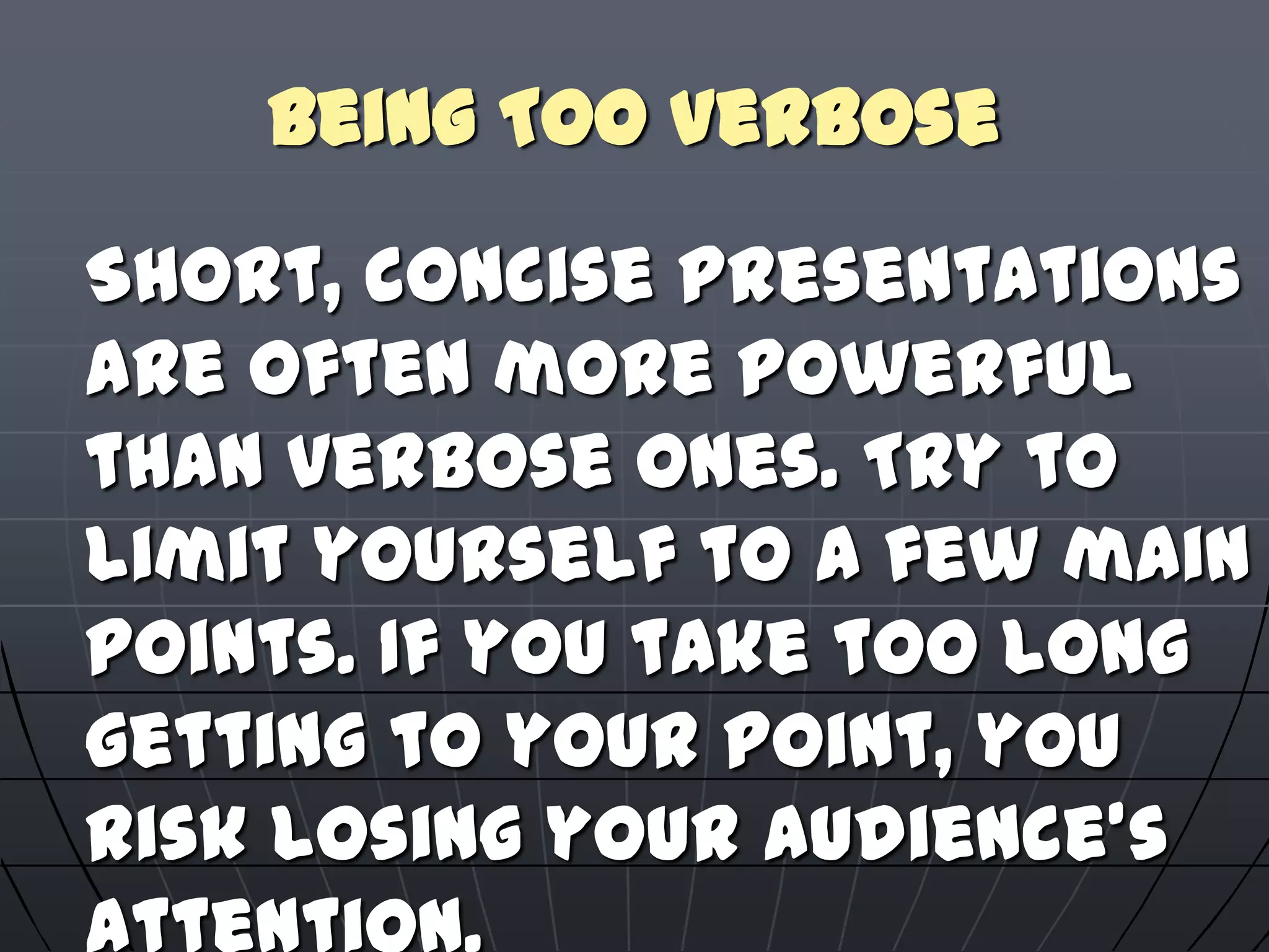 Being Too Verbose
Short, concise presentations
are often more powerful
than verbose ones. Try to
limit yourself to a few main
points. If you take too long
getting to your point, you
risk losing your audience's
 