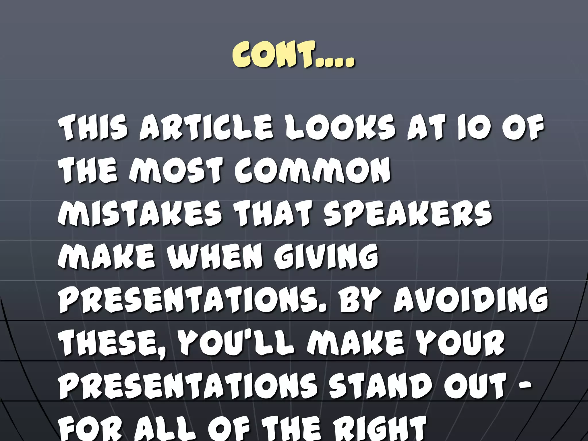 Cont….
This article looks at 10 of
the most common
mistakes that speakers
make when giving
presentations. By avoiding
these, you'll make your
presentations stand out –
 