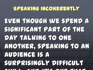 Speaking Incoherently
Even though we spend a
significant part of the
day talking to one
another, speaking to an
audience i...