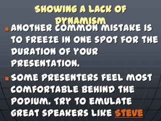 Showing a Lack of
Dynamism
 Another common mistake is
to freeze in one spot for the
duration of your
presentation.
 Some...