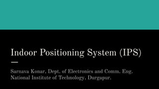 Indoor Positioning System (IPS)
Sarnava Konar, Dept. of Electronics and Comm. Eng.
National Institute of Technology, Durgapur.
 