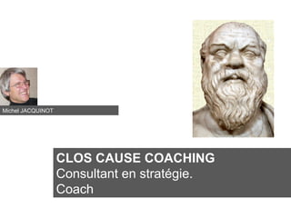 CLOS CAUSE COACHING
Consultant en stratégie.
Coach
Michel JACQUINOT
 