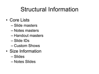 Structural Information
• Core Lists
– Slide masters
– Notes masters
– Handout masters
– Slide IDs
– Custom Shows
• Size Information
– Slides
– Notes Slides
 