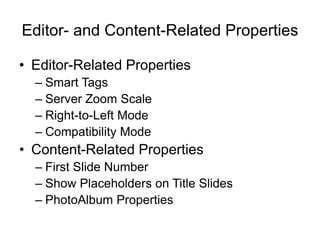 Editor- and Content-Related Properties
• Editor-Related Properties
– Smart Tags
– Server Zoom Scale
– Right-to-Left Mode
– Compatibility Mode
• Content-Related Properties
– First Slide Number
– Show Placeholders on Title Slides
– PhotoAlbum Properties
 