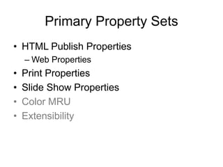 Primary Property Sets
• HTML Publish Properties
– Web Properties
• Print Properties
• Slide Show Properties
• Color MRU
• Extensibility
 
