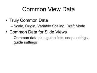 Common View Data
• Truly Common Data
– Scale, Origin, Variable Scaling, Draft Mode
• Common Data for Slide Views
– Common data plus guide lists, snap settings,
guide settings
 