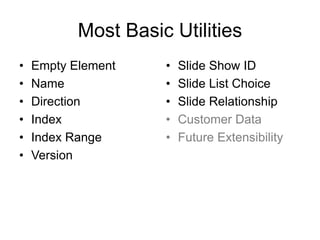 Most Basic Utilities
• Empty Element
• Name
• Direction
• Index
• Index Range
• Version
• Slide Show ID
• Slide List Choice
• Slide Relationship
• Customer Data
• Future Extensibility
 