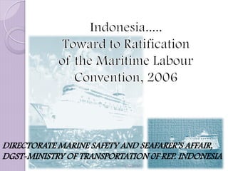 DIRECTORATE MARINE SAFETY AND SEAFARER’S AFFAIR, DGST-MINISTRY OF TRANSPORTATION 0F REP. INDONESIA 
13/10/2014 
1  