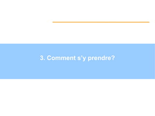 3. Comment s’y prendre?
Par
 