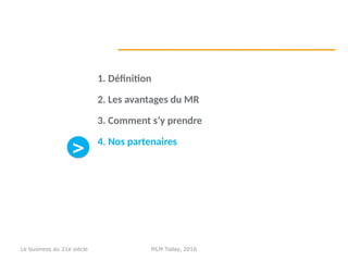 1. Définition
2. Les avantages du MR
3. Comment s’y prendre
4. Nos partenaires
>>
MLM Today, 2016Le business du 21e siècle
 