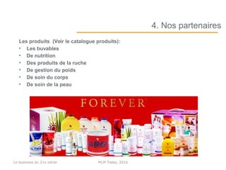 Les produits (Voir le catalogue produits):
• Les buvables
• De nutrition
• Des produits de la ruche
• De gestion du poids
• De soin du corps
• De soin de la peau
4. Nos partenaires
MLM Today, 2016Le business du 21e siècle
 