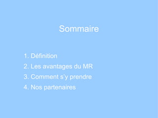 Sommaire
1. Définition
2. Les avantages du MR
3. Comment s’y prendre
4. Nos partenaires
 