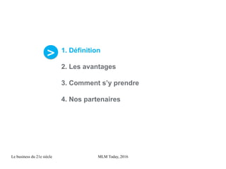 1. Définition
2. Les avantages
3. Comment s’y prendre
4. Nos partenaires
>>
MLM Today, 2016Le business du 21e siècle
 