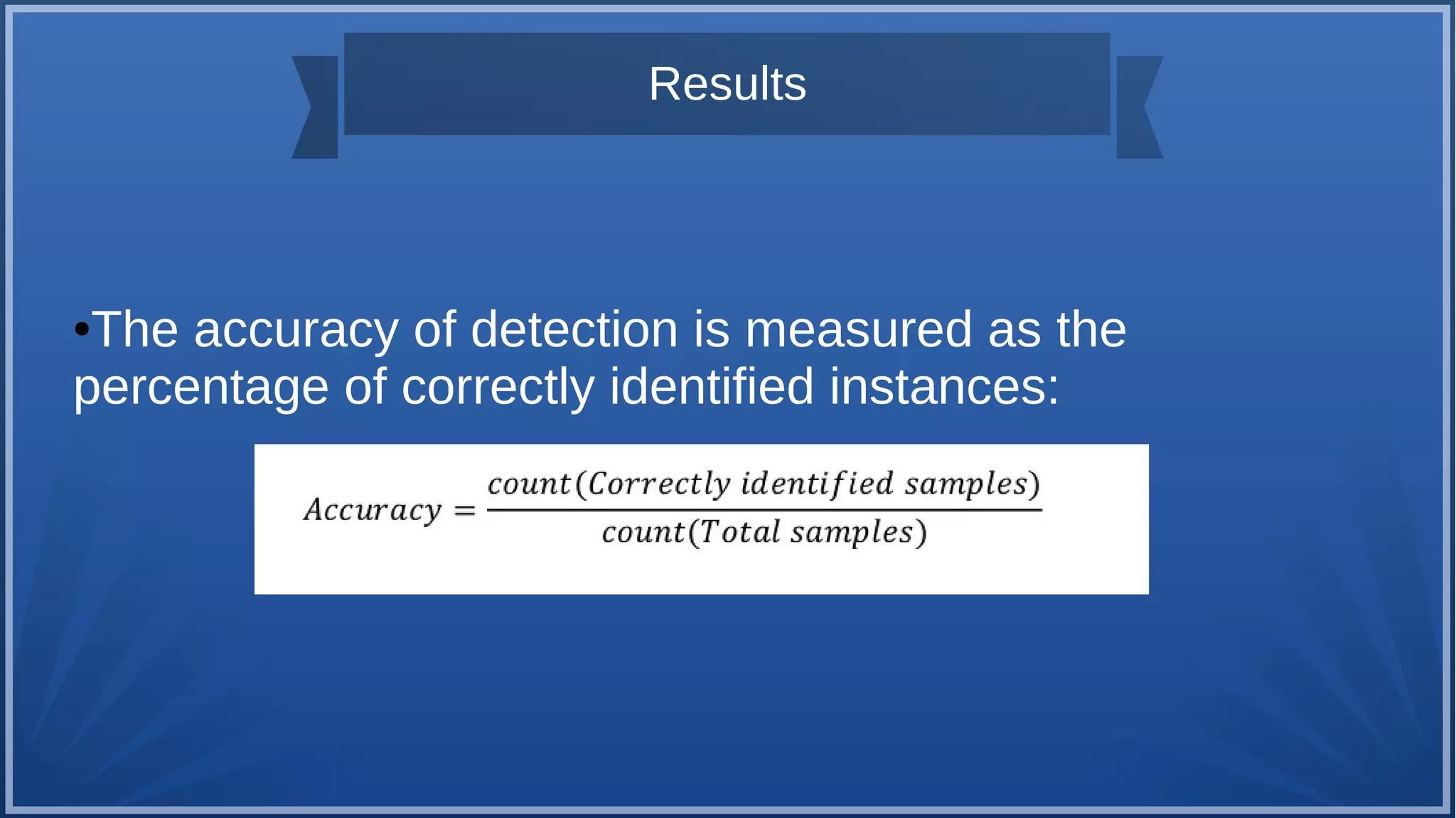 Results
●The accuracy of detection is measured as the
percentage of correctly identified instances:
 