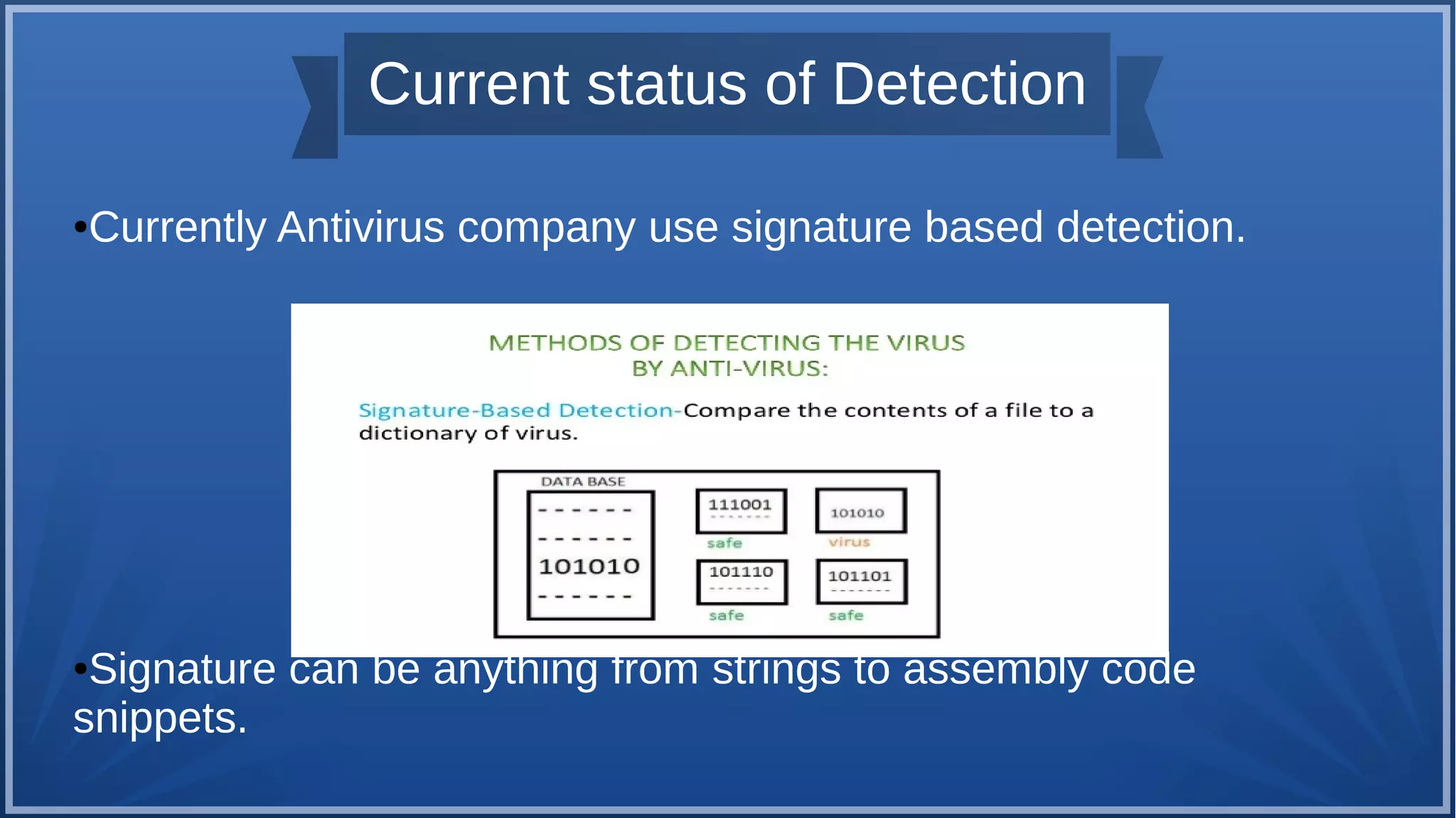 Current status of Detection
●Currently Antivirus company use signature based detection.
●Signature can be anything from strings to assembly code
snippets.
 