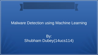 Malware Detection using Machine Learning
By:
Shubham Dubey(14ucs114)
 