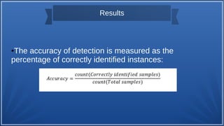 Results
●The accuracy of detection is measured as the
percentage of correctly identified instances:
 
