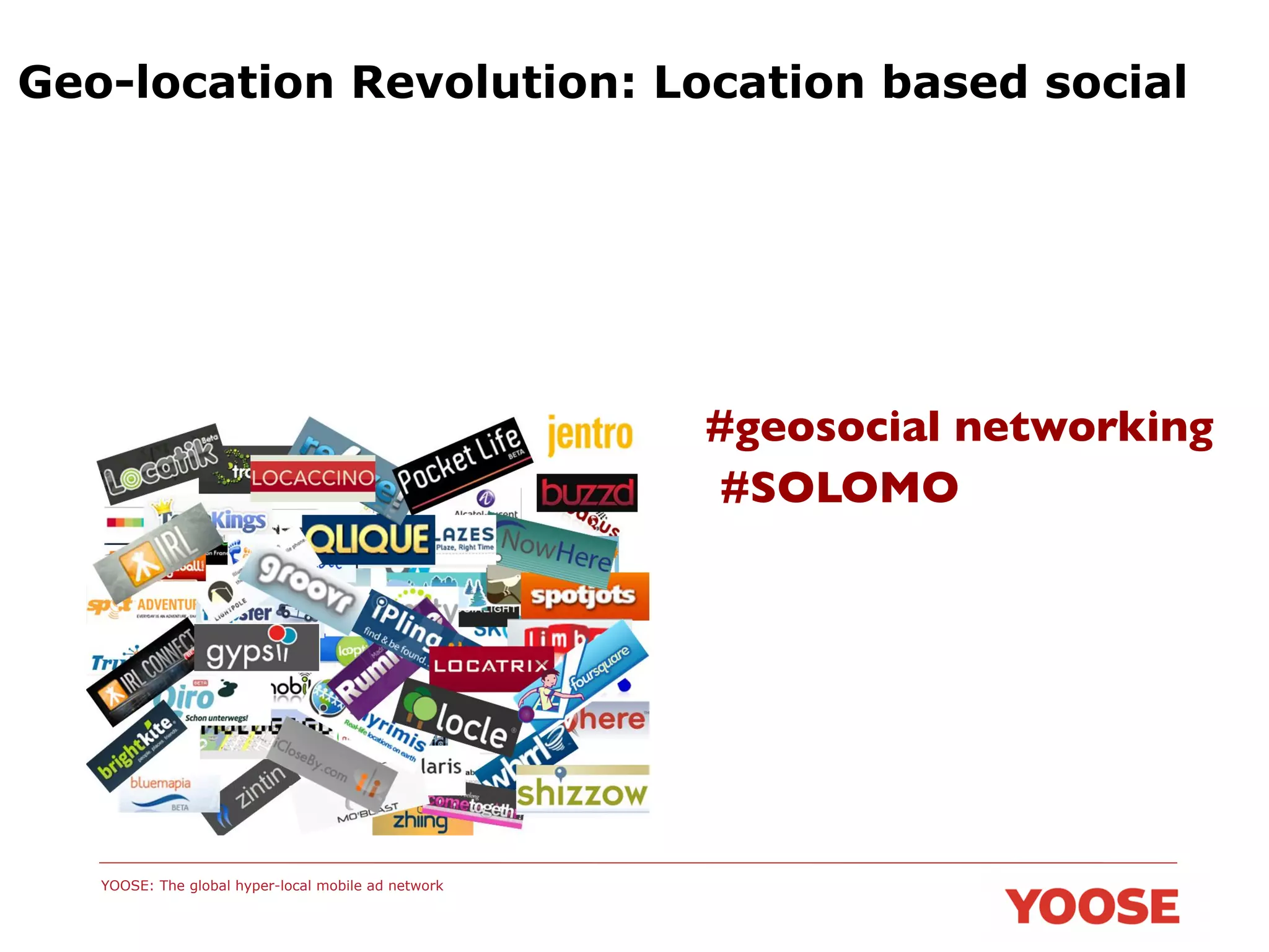 Geo-location Revolution: Location based social

#geosocial networking	

#SOLOMO	


YOOSE: The global hyper-local mobile ad network

 