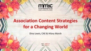 Association Content Strategies
for a Changing World
Dina Lewis, CAE & Hilary Marsh
 