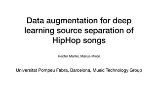 Data augmentation for deep
learning source separation of
HipHop songs
Universitat Pompeu Fabra, Barcelona, Music Technology Group
Hector Martel, Marius Miron
 