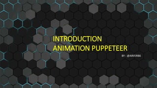 INTRODUCTION
ANIMATION PUPPETEER
BY : @ARIFJR86
 