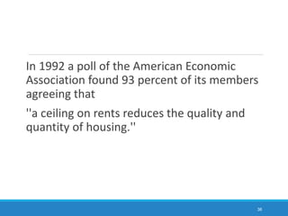 In 1992 a poll of the American Economic
Association found 93 percent of its members
agreeing that
''a ceiling on rents reduces the quality and
quantity of housing.''
36
 